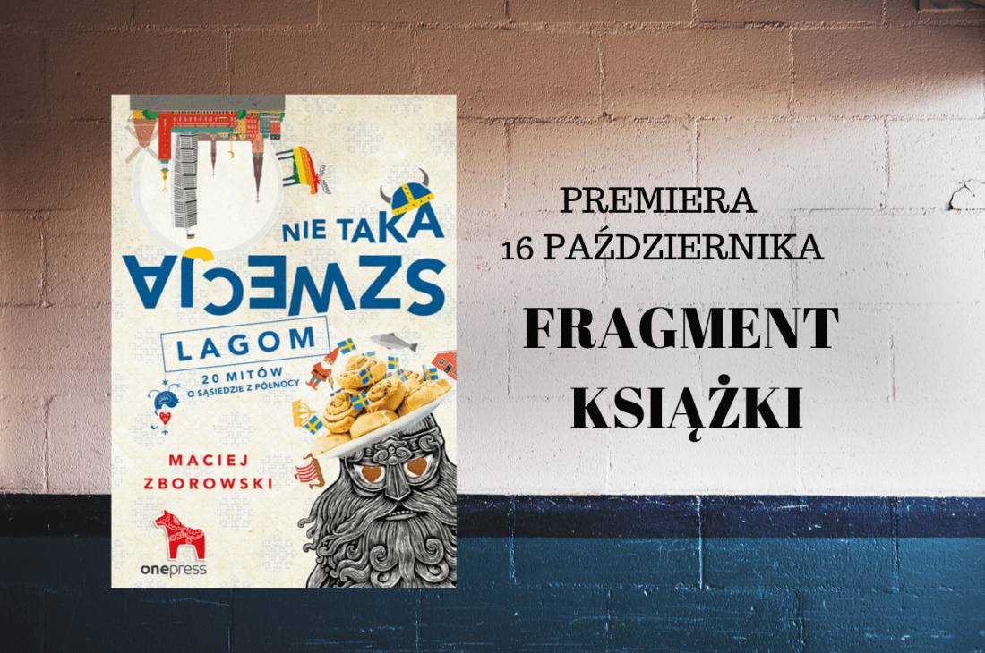 PREMIERA 16 PAŹDZIERNIKA 4 - "Nie taka Szwecja lagom. 20 mitów o sąsiedzie z północy", Maciej Zborowski - fragmenty książki.