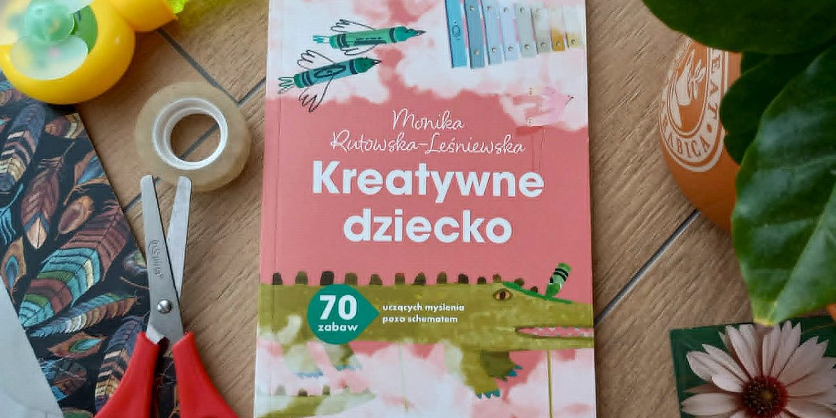 kreatywne dziecko monika rutkowska lesniewska opinia 1200x600 - Budowanie kompetencji przyszłości z Moniką Rutkowską-Leśniewską i książką "Kreatywne dziecko. 70 zabaw uczących myślenia poza schematem"