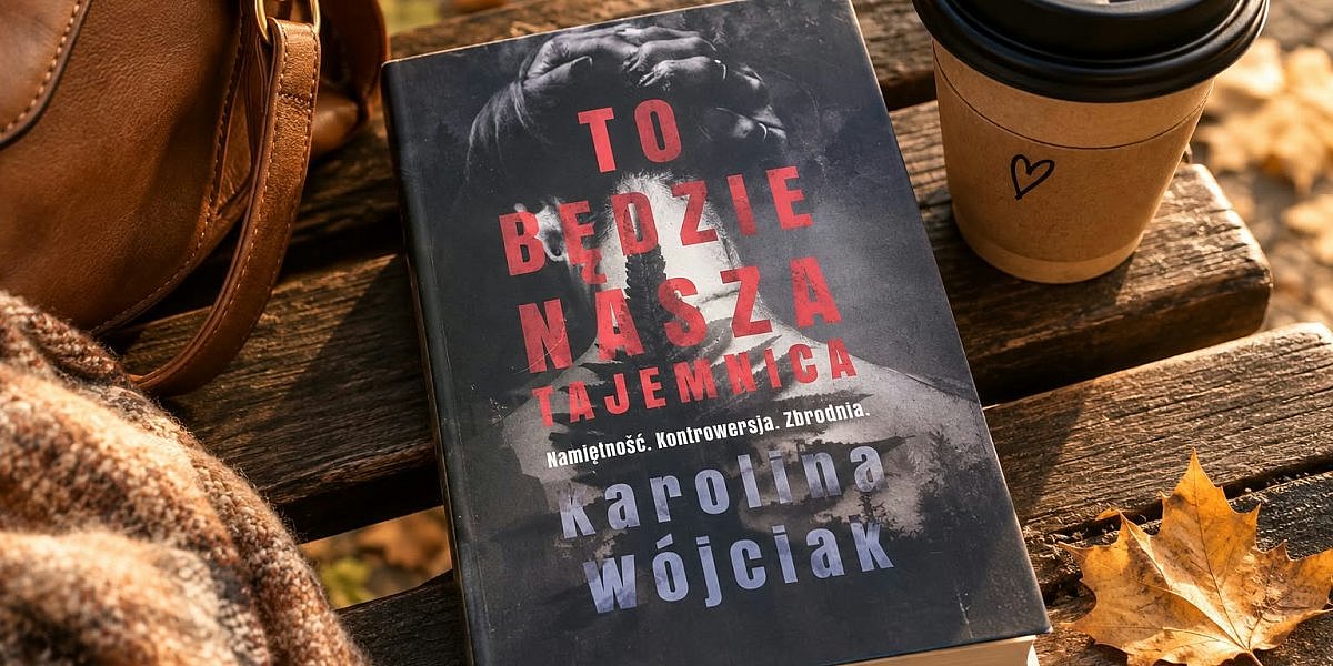 to bedzie nasza tajemnica karolina wojciak opinia 1200x600 - Obyczajowy thriller, który każe mieć się na baczności: "To będzie nasza tajemnica" Karoliny Wójciak